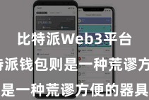 比特派Web3平台  而比特派钱包则是一种荒谬方便的器具