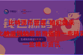 比特派币管理  咱们就来望望比特派网站最新推选的一些精彩资讯