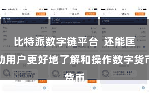 比特派数字链平台  还能匡助用户更好地了解和操作数字货币