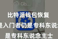 比特派钱包恢复  不管是入门者仍是专科东说念主士
