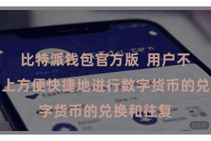 比特派钱包官方版  用户不错在平台上方便快捷地进行数字货币的兑换和往复