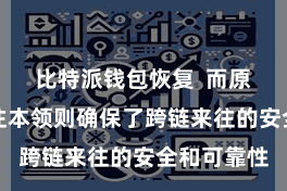 比特派钱包恢复  而原子跨链来往本领则确保了跨链来往的安全和可靠性