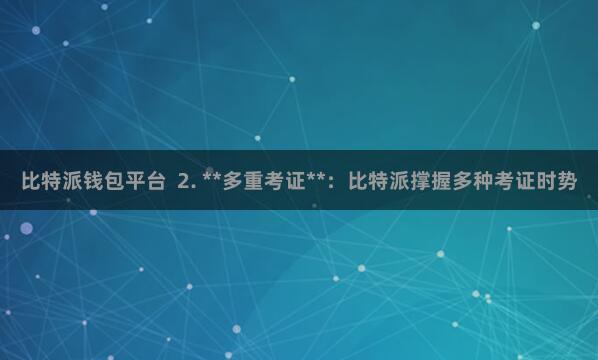 比特派钱包平台  2. **多重考证**：比特派撑握多种考证时势