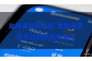 比特派理财功能  匡助投资者实时把抓商场变化