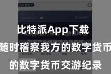 比特派App下载  用户不错随时稽察我方的数字货币交游纪录