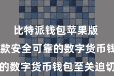 比特派钱包苹果版  选拔一款安全可靠的数字货币钱包至关迫切