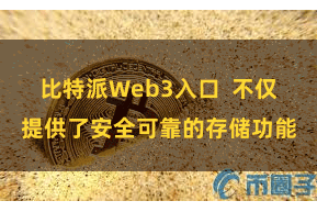 比特派Web3入口  不仅提供了安全可靠的存储功能