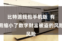 比特派钱包手机版  有用缩小了数字财富被盗的风险