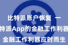 比特派账户恢复  一款名为比特派App的金融工作利器应时而生